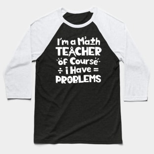 I'm A Math Teacher Of Course I Have Problems Baseball T-Shirt